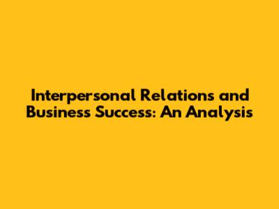 Interpersonal Relations and Business Success: An Analysis