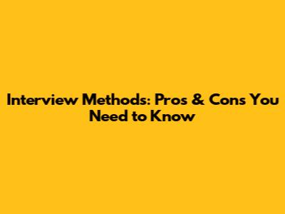 Interview Methods: Pros & Cons You Need to Know