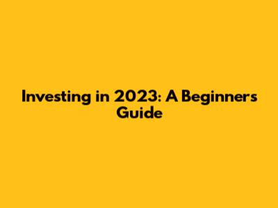 Investing in 2023: A Beginner's Guide