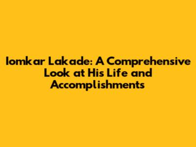 Iomkar Lakade: A Comprehensive Look at His Life and Accomplishments