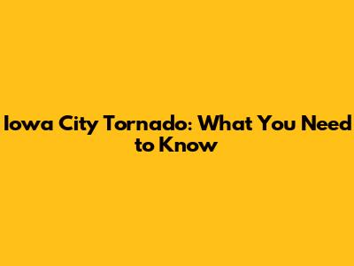 Iowa City Tornado: What You Need to Know