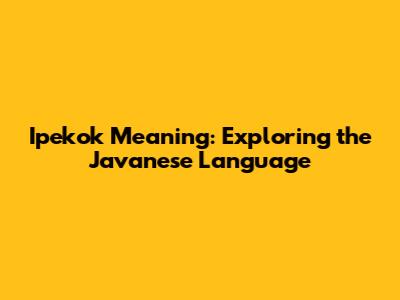 Ipekok Meaning: Exploring the Javanese Language