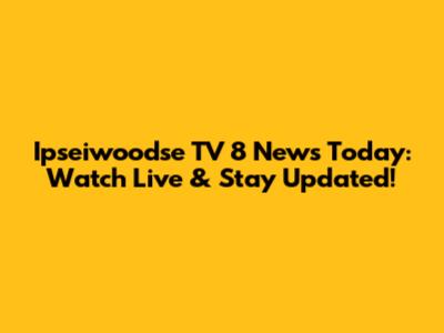Ipseiwoodse TV 8 News Today: Watch Live & Stay Updated!