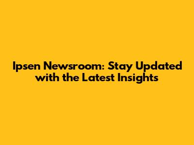 Ipsen Newsroom: Stay Updated with the Latest Insights
