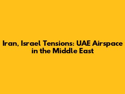 Iran, Israel Tensions: UAE Airspace in the Middle East