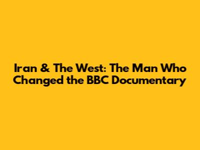 Iran & The West: The Man Who Changed the BBC Documentary