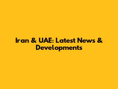 Iran & UAE: Latest News & Developments