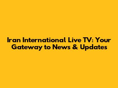 Iran International Live TV: Your Gateway to News & Updates