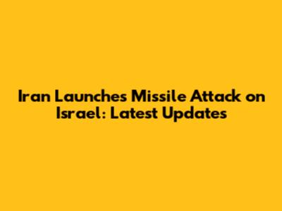Iran Launches Missile Attack on Israel: Latest Updates