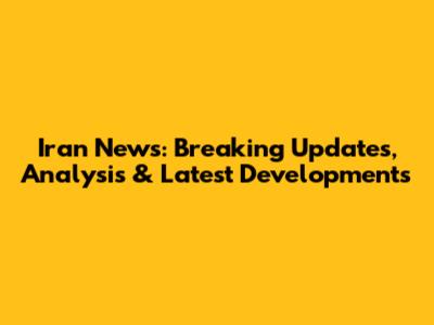 Iran News: Breaking Updates, Analysis & Latest Developments