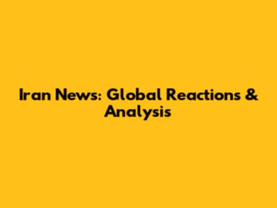 Iran News: Global Reactions & Analysis