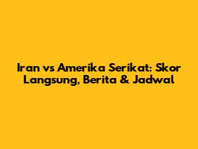 Iran vs Amerika Serikat: Skor Langsung, Berita & Jadwal