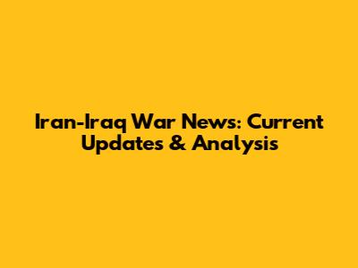 Iran-Iraq War News: Current Updates & Analysis