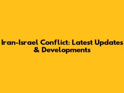 Iran-Israel Conflict: Latest Updates & Developments