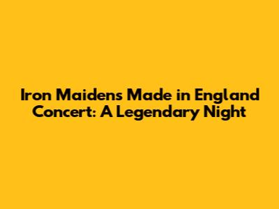 Iron Maiden's Made in England Concert: A Legendary Night