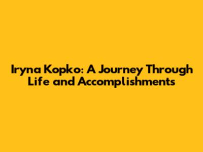 Iryna Kopko: A Journey Through Life and Accomplishments