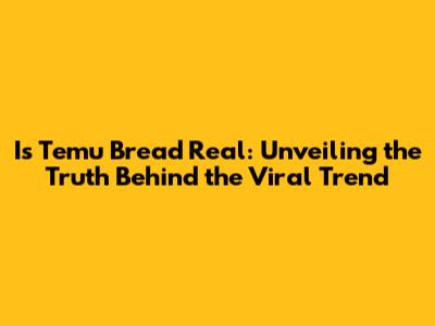 Is Temu Bread Real: Unveiling the Truth Behind the Viral Trend