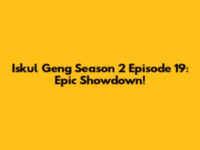 Iskul Geng Season 2 Episode 19: Epic Showdown!