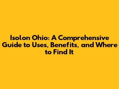 Isolon Ohio: A Comprehensive Guide to Uses, Benefits, and Where to Find It