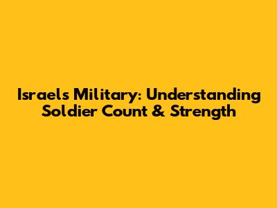 Israel's Military: Understanding Soldier Count & Strength