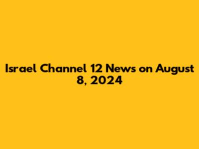 Israel Channel 12 News on August 8, 2024