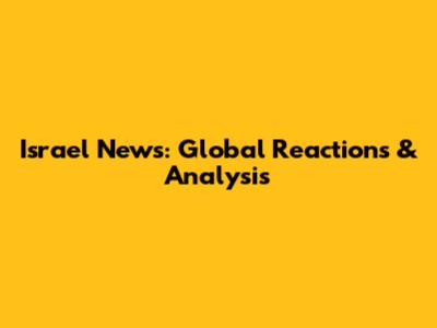 Israel News: Global Reactions & Analysis
