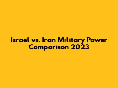 Israel vs. Iran Military Power Comparison 2023