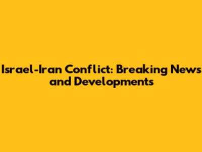 Israel-Iran Conflict: Breaking News and Developments