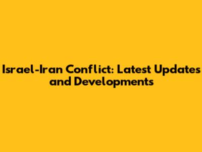 Israel-Iran Conflict: Latest Updates and Developments