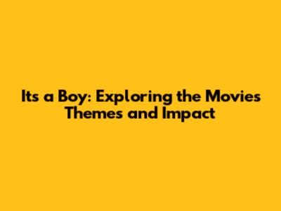 It's a Boy: Exploring the Movie's Themes and Impact