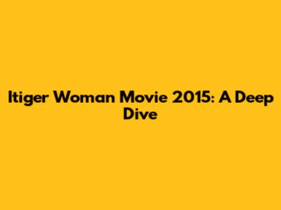 Itiger Woman Movie 2015: A Deep Dive