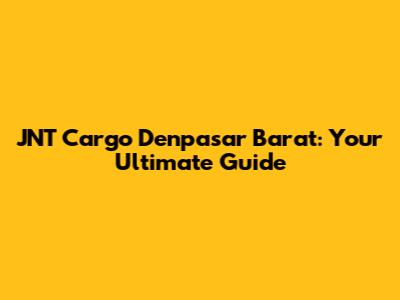 JNT Cargo Denpasar Barat: Your Ultimate Guide