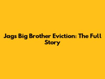 Jag's Big Brother Eviction: The Full Story