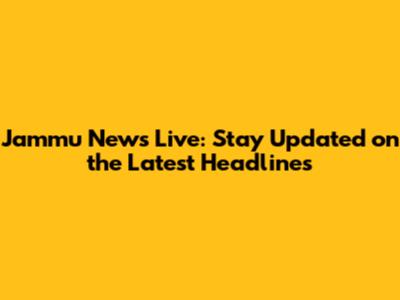 Jammu News Live: Stay Updated on the Latest Headlines