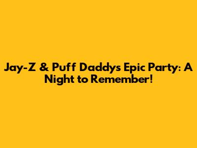 Jay-Z & Puff Daddy's Epic Party: A Night to Remember!