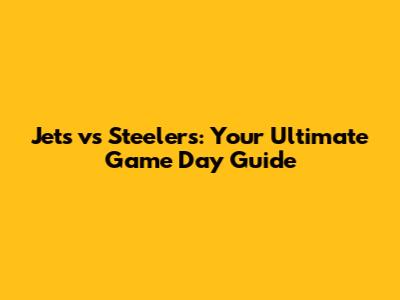 Jets vs Steelers: Your Ultimate Game Day Guide