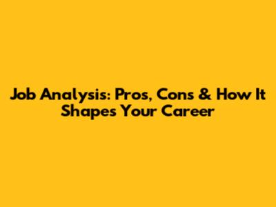 Job Analysis: Pros, Cons & How It Shapes Your Career