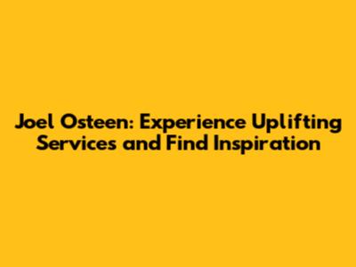 Joel Osteen: Experience Uplifting Services and Find Inspiration