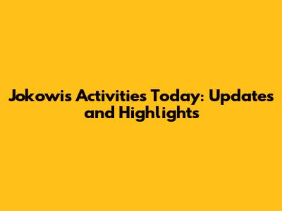 Jokowi's Activities Today: Updates and Highlights