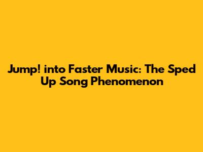 Jump! into Faster Music: The Sped Up Song Phenomenon