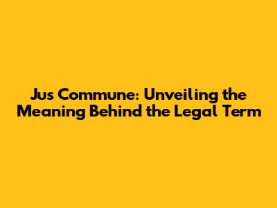 Jus Commune: Unveiling the Meaning Behind the Legal Term