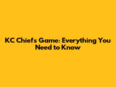 KC Chiefs Game: Everything You Need to Know