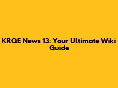 KRQE News 13: Your Ultimate Wiki Guide