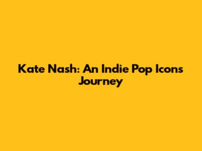 Kate Nash: An Indie Pop Icon's Journey