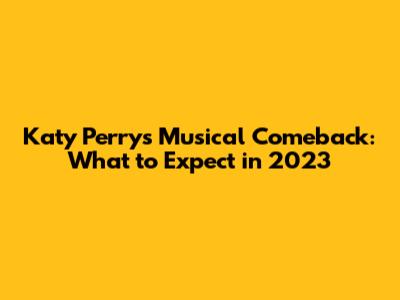 Katy Perry's Musical Comeback: What to Expect in 2023