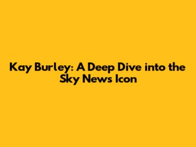 Kay Burley: A Deep Dive into the Sky News Icon