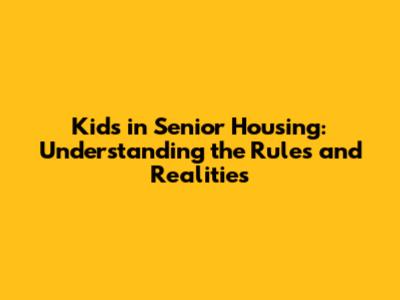 Kids in Senior Housing: Understanding the Rules and Realities