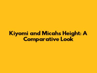 Kiyomi and Micah's Height: A Comparative Look