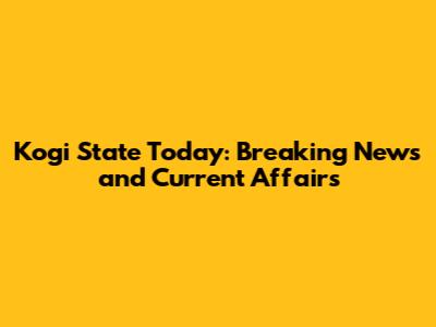 Kogi State Today: Breaking News and Current Affairs