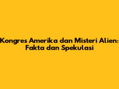 Kongres Amerika dan Misteri Alien: Fakta dan Spekulasi
